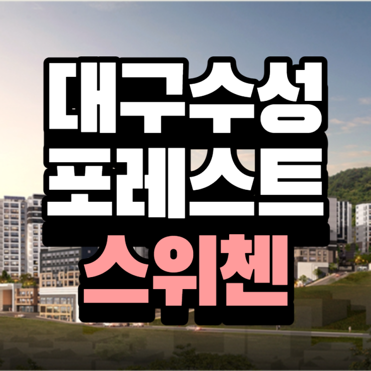  대구 수성포레스트 스위첸 분양안내