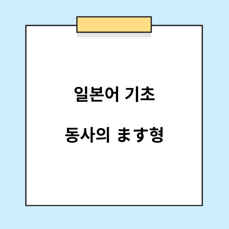  일본어 기초 문법 - 동사의 ます형 배우기 (정중체 / ~합니다)