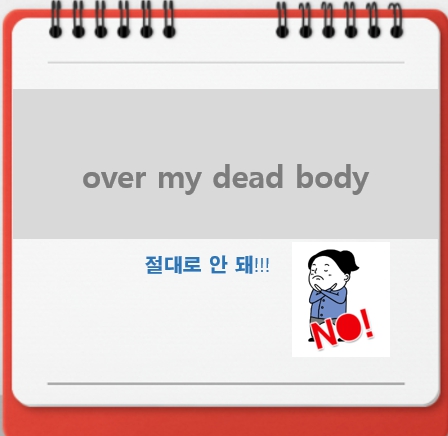  over my dead body 뜻 절대로 안 돼, 내 눈에 흙이 들어가기 전까지는