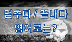  (영어 유의어) '멈추다 / 끝내다' 의 여러 표현들