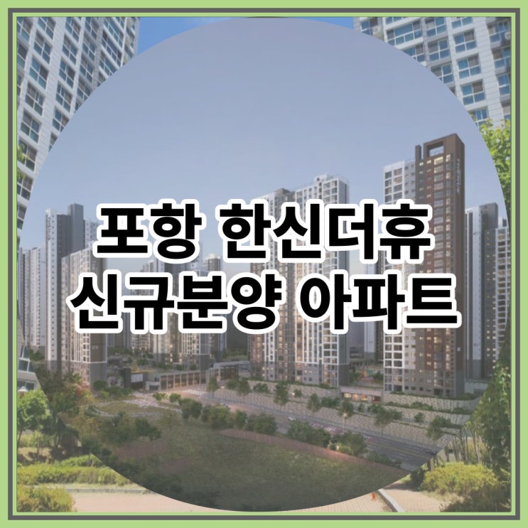  포항 한신더휴 신규분양 아파트 잔여세대 최신정보