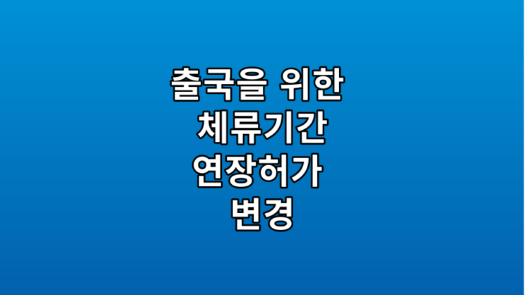  출국을 위한 체류기간연장허가 변경