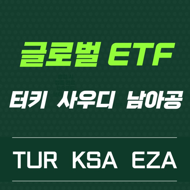 글로벌 ETF - TUR, KSA, EZA (터키, 사우디아라비아, 남아프리카 공화국) 글로벌 ETF - TUR, KSA, EZA (터키, 사우디아라비아, 남아프리카 공화국)