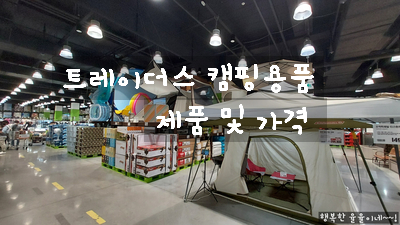  [이마트 트레이더스 캠핑용품] 캠핑의 계절에 맞춘 트레이더스 캠핑 용품 규모가 더 커졌네요~ 캠린이 용품 추천 / 장비 가격 및 종류