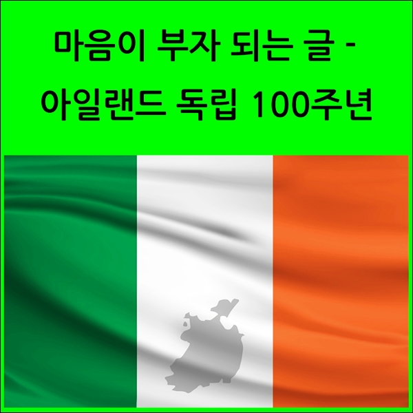  마음이 부자 되는 글 - 독립 100주년 아일랜드에는 독립기념일이 없다