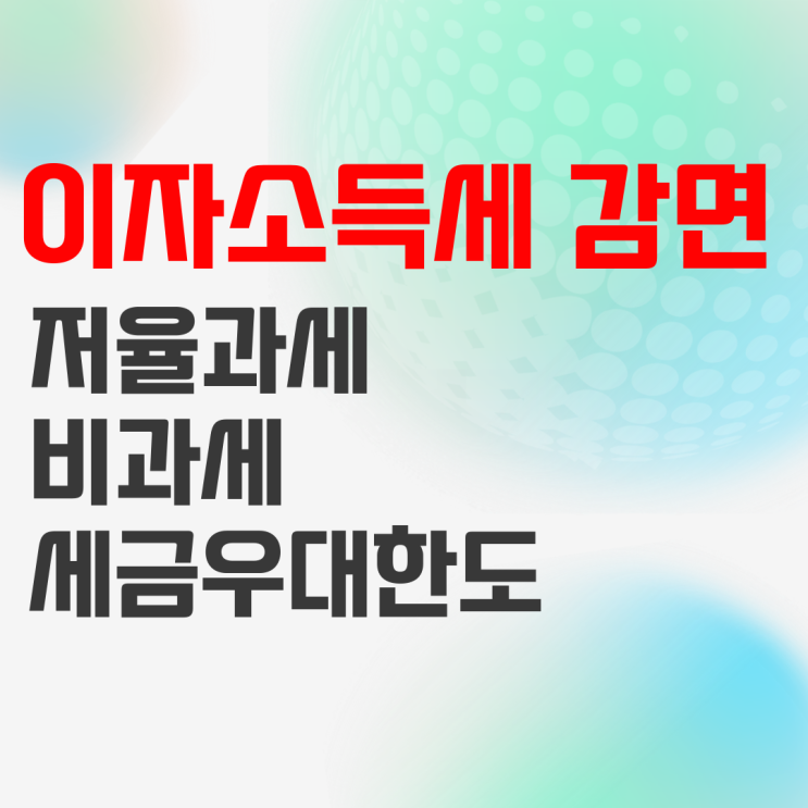 이자소득세 저율과세 비과세 개념 및 저축 상품 세금우대한도 정리 이자소득세 저율과세 비과세 개념 및 저축 상품 세금우대한도 정리