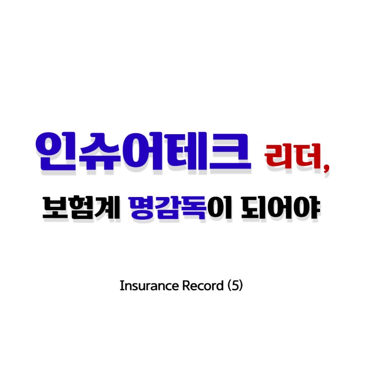 Insurance Record (5) _ 인슈어테크 리더, 보험업계 명감독이 되어야.