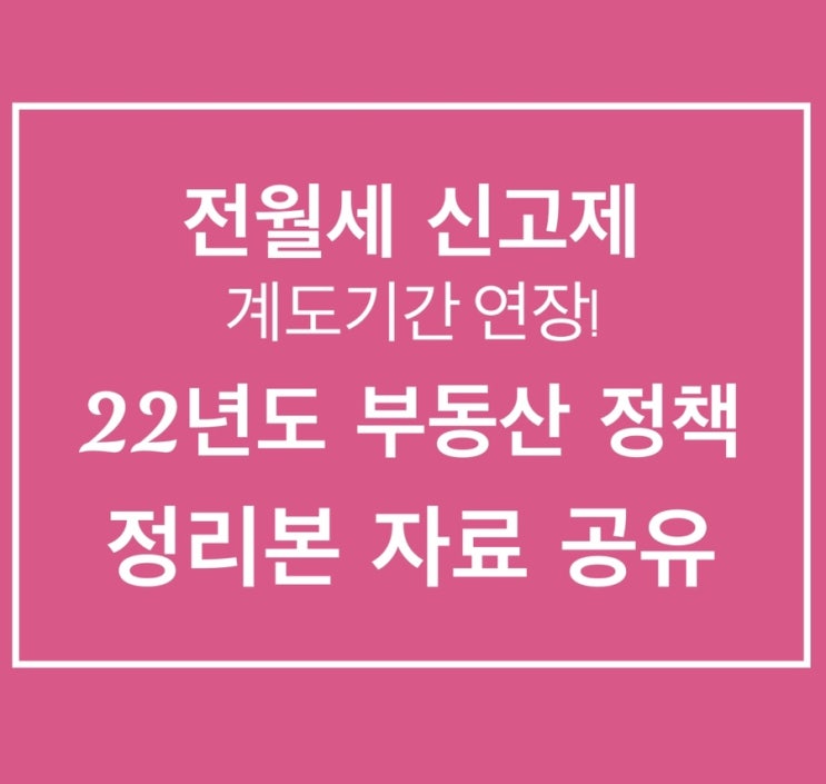 전월세 신고제 계도기간 연장 (주택임대차계약신고) + 22년도 부동산 정책 및 세법 정리본 자료공유