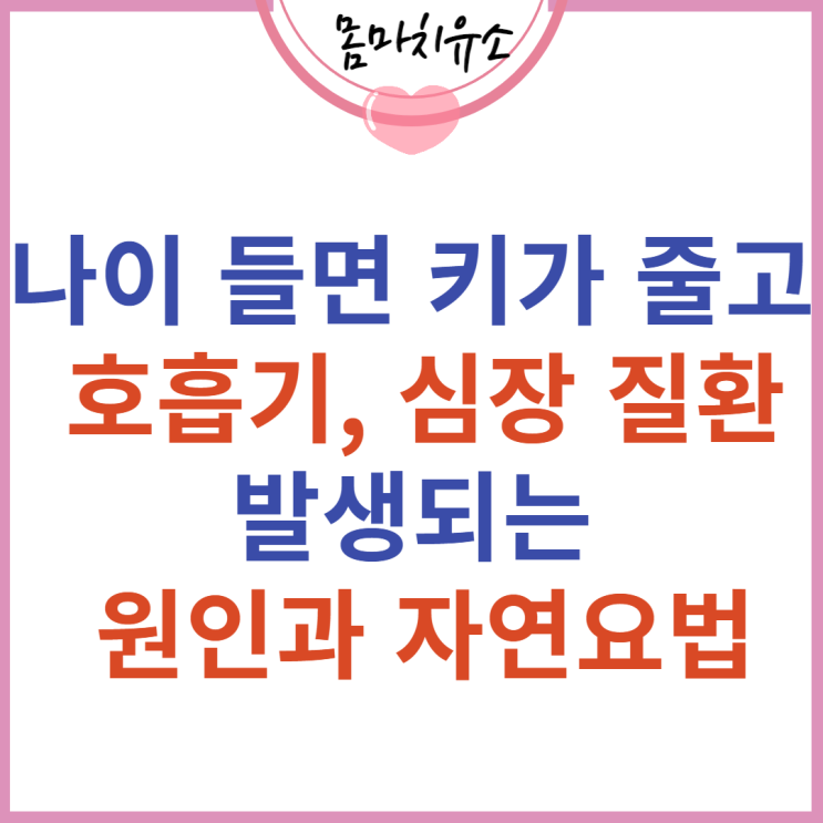나이 들면 키가 줄고 호흡기 및 심장 질환이 발생되는 원인과 자연요법