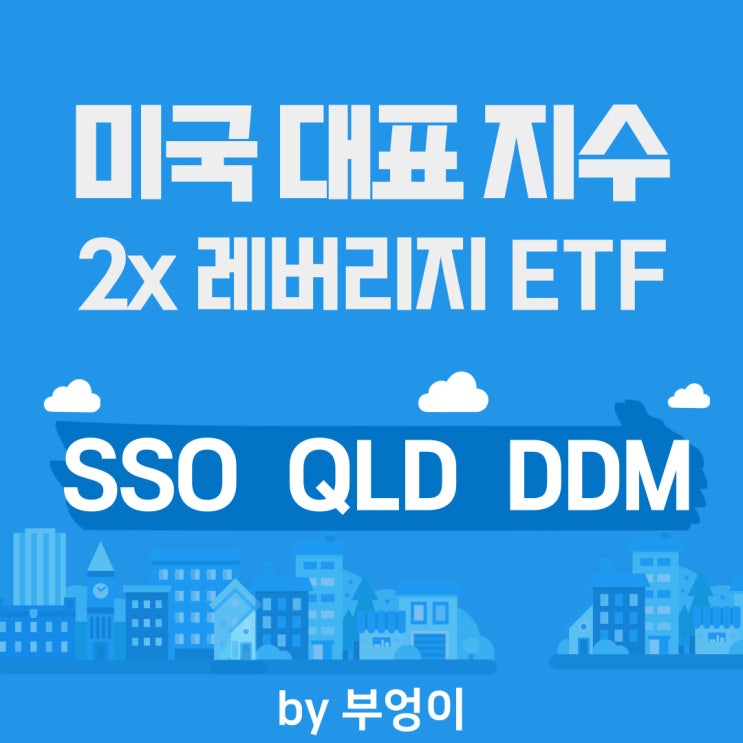 미국 대표 지수 2x 레버리지 ETF - SSO, QLD, DDM (S&P 500, 나스닥 지수, 다우 지수) 미국 대표 지수 2x 레버리지 ETF - SSO, QLD, DDM (S&P 500, 나스닥 지수, 다우 지수)