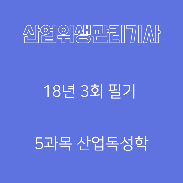 산업위생관리기사 필기 18년3회 산업독성학 산업위생관리기사 필기 18년3회 산업독성학