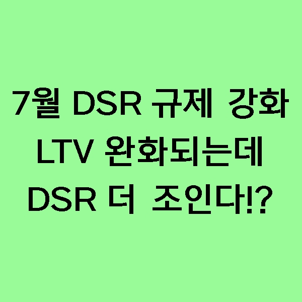  [뉴스] 7월 DSR 규제 강화 예고, LTV는 완화되는데 DSR은 더 조인다!?