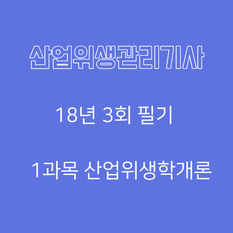 산업위생관리기사 필기 18년3회 산업위생학개론 산업위생관리기사 필기 18년3회 산업위생학개론