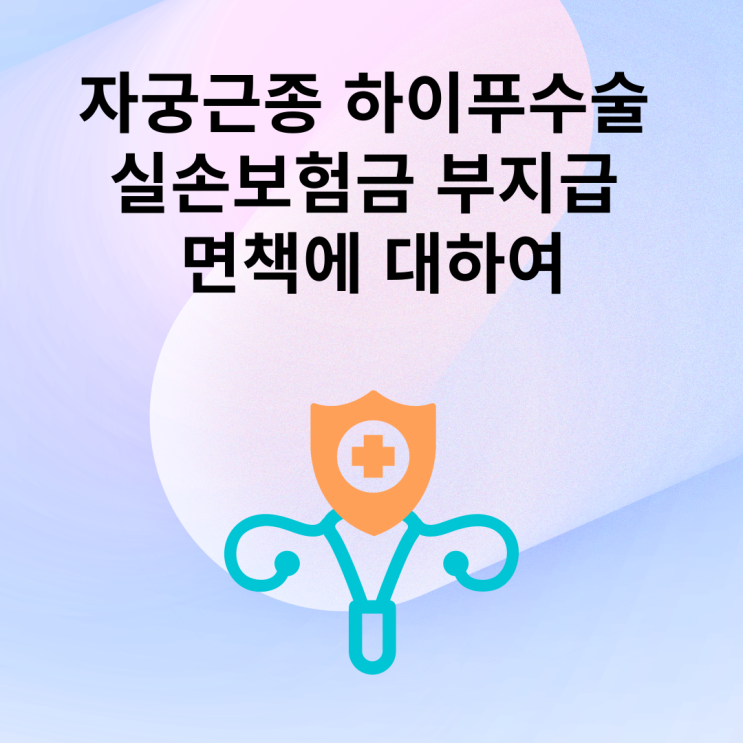  자궁근종 하이푸수술 실손보험금 부지급 면책