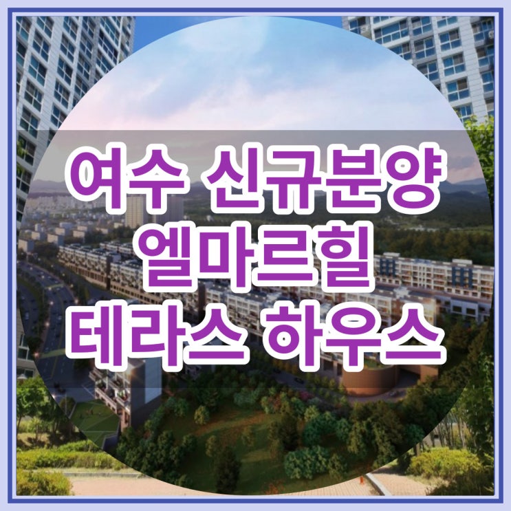  여수 신규분양 엘마르힐 테라스 하우스 최신 분양 정보