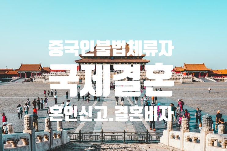 중국인 불법체류자(여자/남자친구) 국제결혼(혼인신고) 결혼비자 F6 초청 중국인 불법체류자(여자/남자친구) 국제결혼(혼인신고) 결혼비자 F6 초청