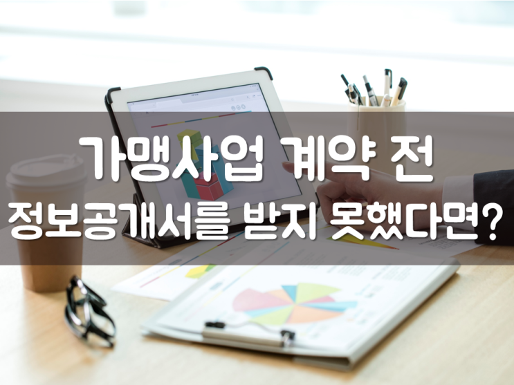  가맹사업 계약 전, 정보공개서를 받지 못했다면?