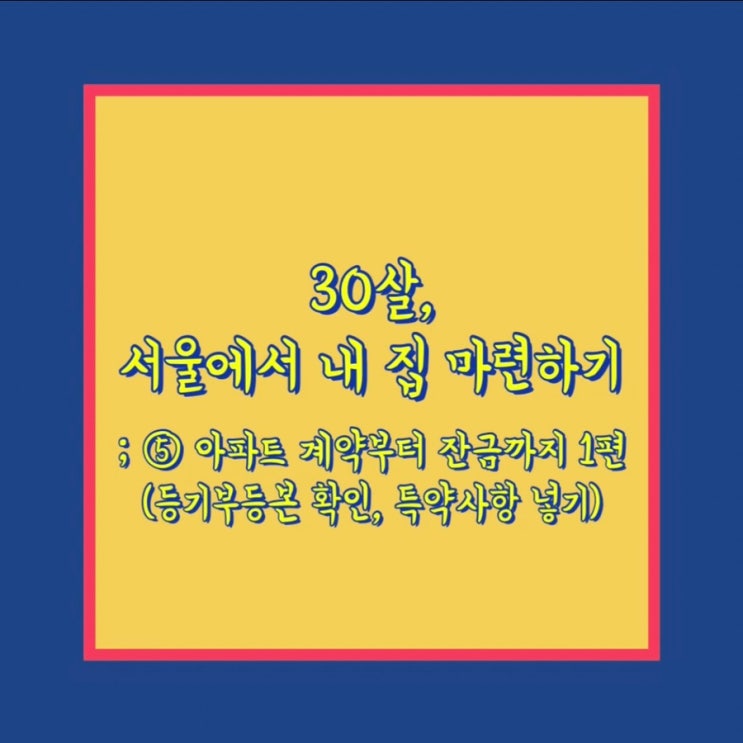  30살, 서울에서 내 집 마련하기 ⑤ 아파트 계약부터 잔금까지 1편(등기부등본 확인, 특약사항 넣기)