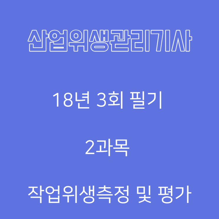 산업위생관리기사 필기 18년3회 작업위생측정및평가 산업위생관리기사 필기 18년3회 작업위생측정및평가