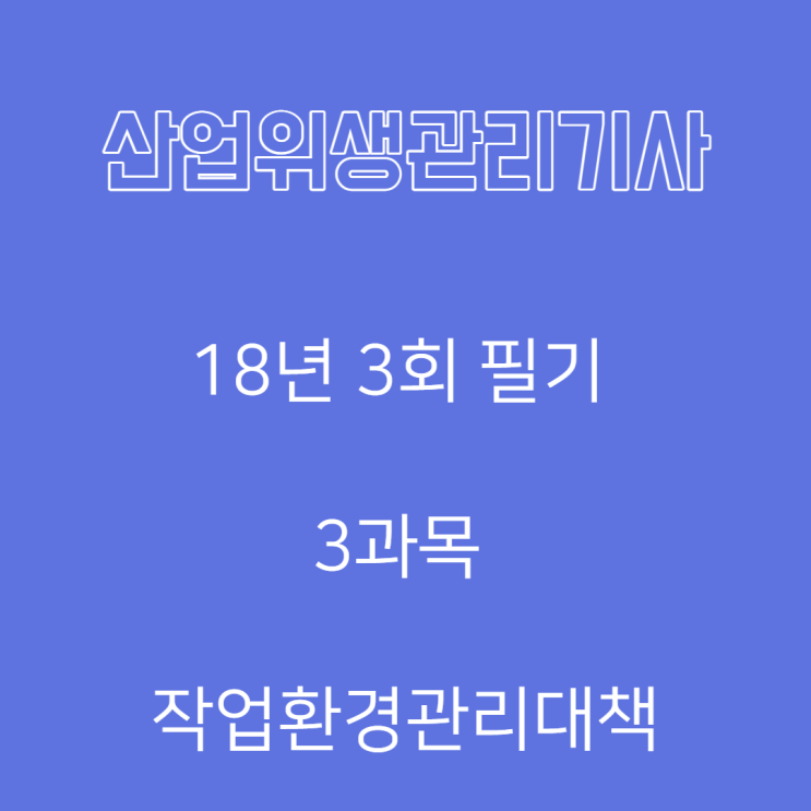 산업위생관리기사 필기 18년3회 작업환경관리대책 산업위생관리기사 필기 18년3회 작업환경관리대책