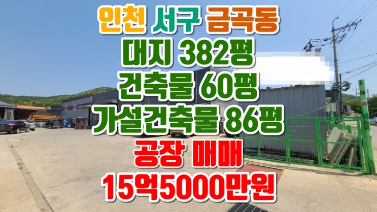  인천공장매매(서구 금곡동), 대지 382평, 건축물 59평, 가설건축물 85평, 매매금액 15억 5000만원, 해병2사단사거리 인근