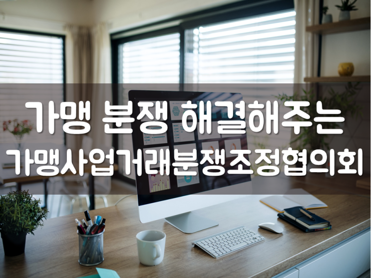  가맹 분쟁 해결해주는 ‘가맹사업거래분쟁조정협의회’