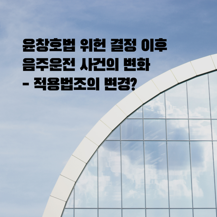 울산 음주운전 형사전문변호사 - 윤창호법 헌법재판소 위헌결정 이후 변화와 감형 가능성
