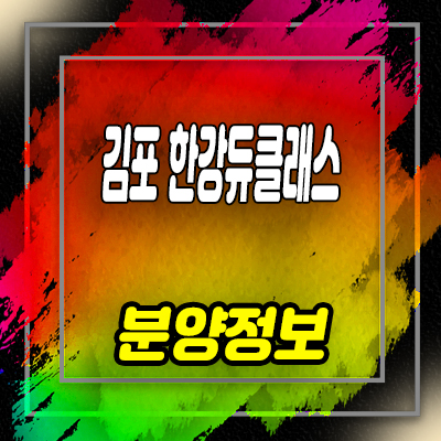  김포 한강듀클래스 지식산업센터 섹션오피스,상가 분양가 및 잔여호실 홍보관 위치 안내