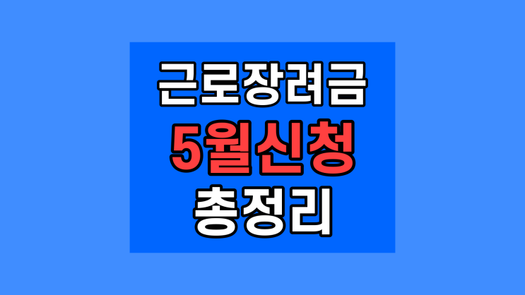  5월 근로장려금 신청 2022년 자격요건 금액 지급일 조기지급 기간 대상자 확인