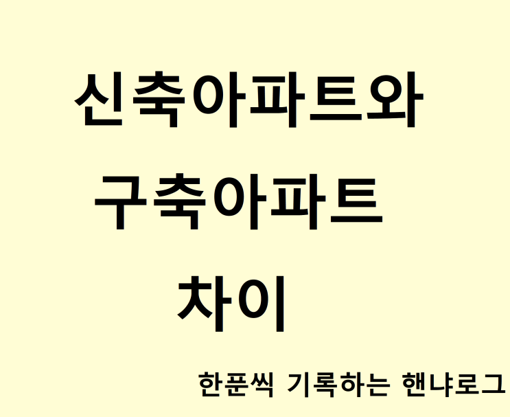  [부동산] 신축아파트와 구축아파트 차이