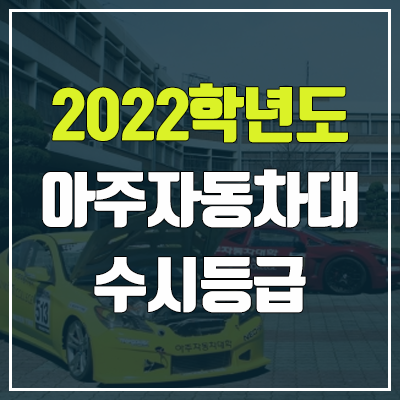 아주자동차대학교 수시등급 (2022, 예비번호, 아주자동차대) 아주자동차대학교 수시등급 (2022, 예비번호, 아주자동차대)