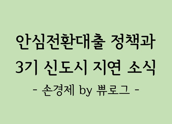  [리뷰.10] 안심전환대출 정책과 3기 신도시 개발 지연 이야기