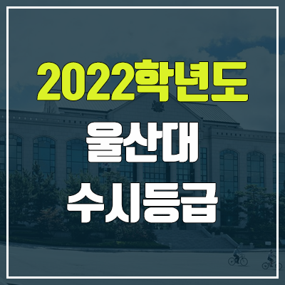 울산대 수시등급 (2022, 예비번호, 울산대학교) 울산대 수시등급 (2022, 예비번호, 울산대학교)