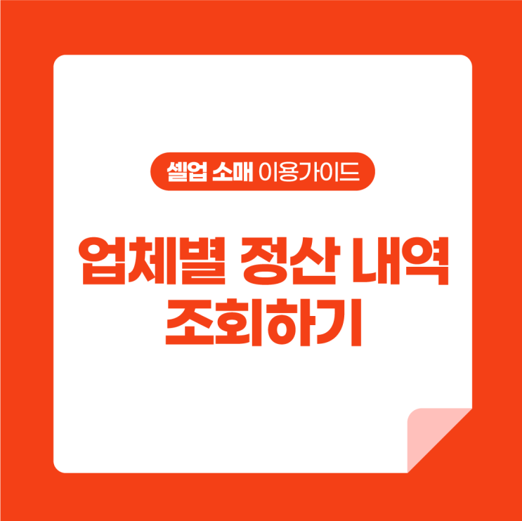  [셀업 소매 이용가이드] 업체별 정산 내역 조회하기
