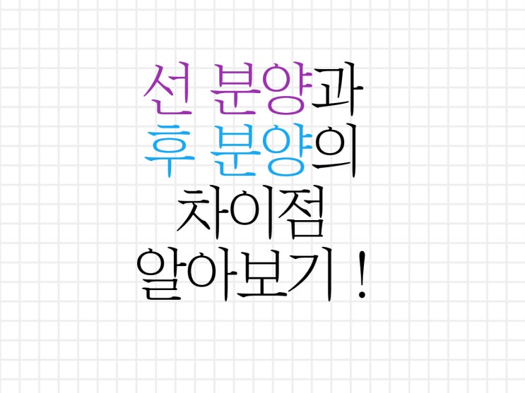 선 분양과 후 분양 차이점 알아보기!! 선 분양과 후 분양 차이점 알아보기!!