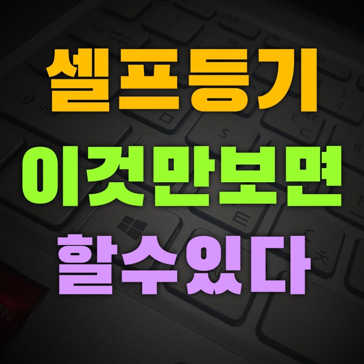  셀프등기하는 법 소유권이전등기 혼자 할 수 있어요