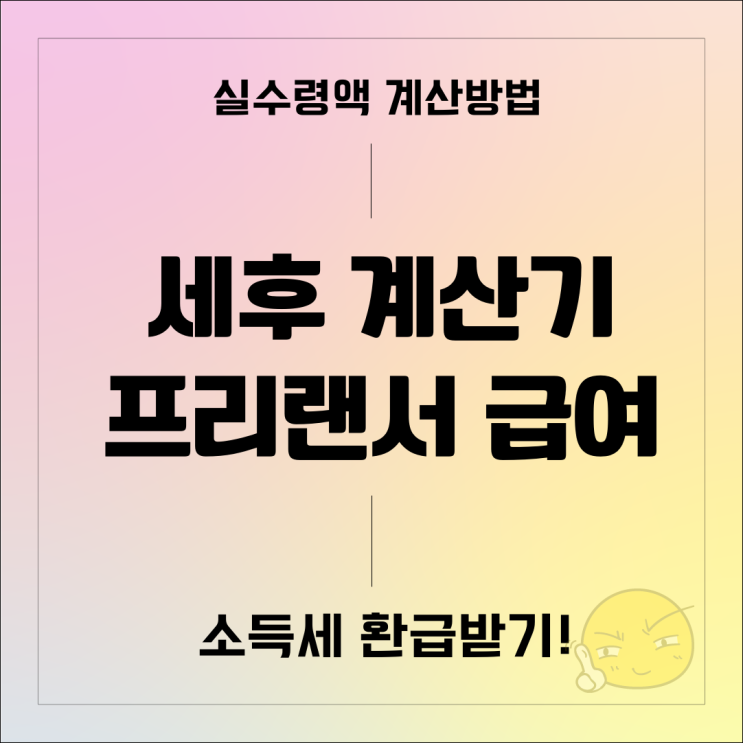 세후 계산기. 프리랜서 급여 실수령액 계산과 소득세 환급받기