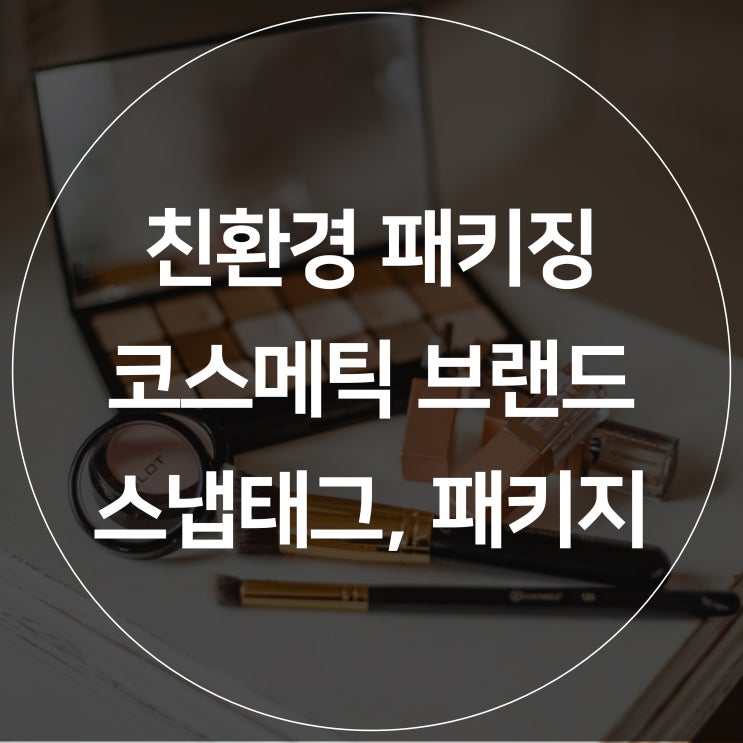  [스냅태그] 제로웨이스트에 가까워지는 한 걸음, 친환경 패키징 제품 사용하기! 친환경 코스메틱 브랜드 모음