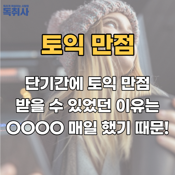  단기간에 토익 만점 받을 수 있었던 이유는 OOOO 매일 했기 때문!