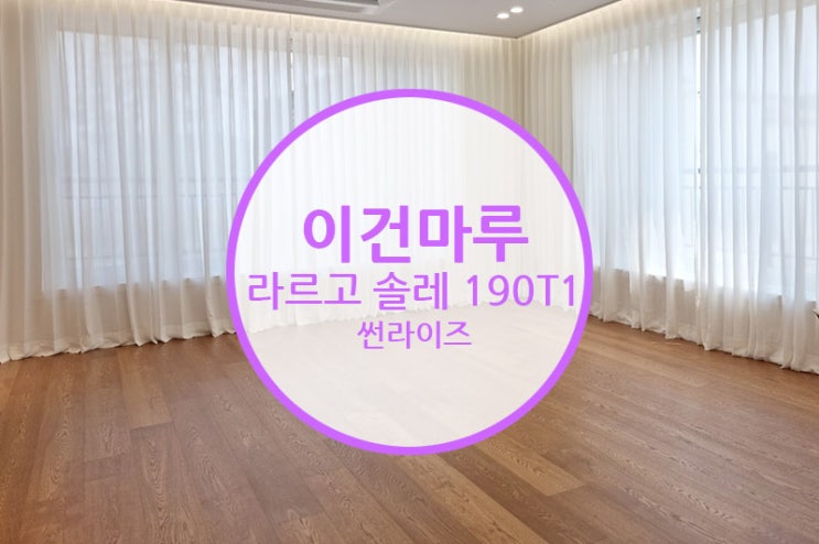  [마루 시공 후기] 이건마루 라르고 솔레 190T1 썬라이즈 / 고급 인테리어의 필수항목!! 꼭 확인해보세요~
