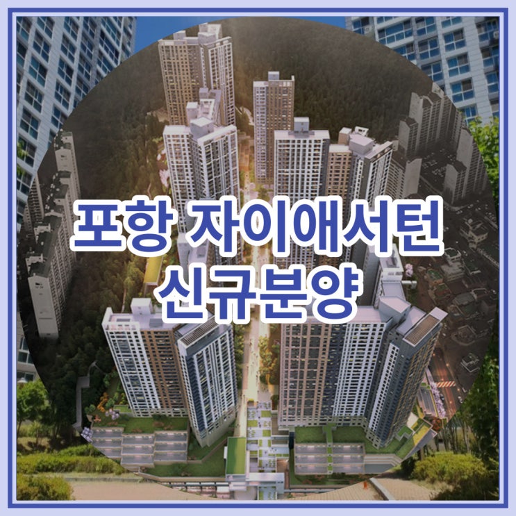  포항 미분양아파트 자이애서턴 신규분양 잔여세대 선착순 분양 소식