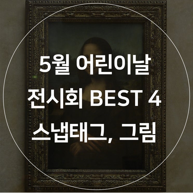  [스냅태그] 5월 어린이날, 아이들과 가기 좋은 전시회 Best4 : 데이트로도 추천!