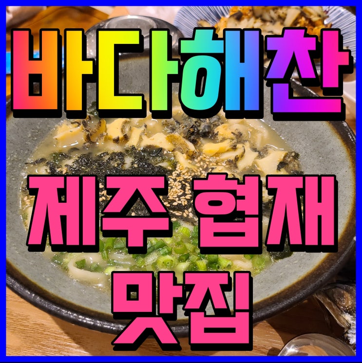  제주협재 바다해찬 전복칼국수 물회 뿔소라 맛있게 먹어볼까