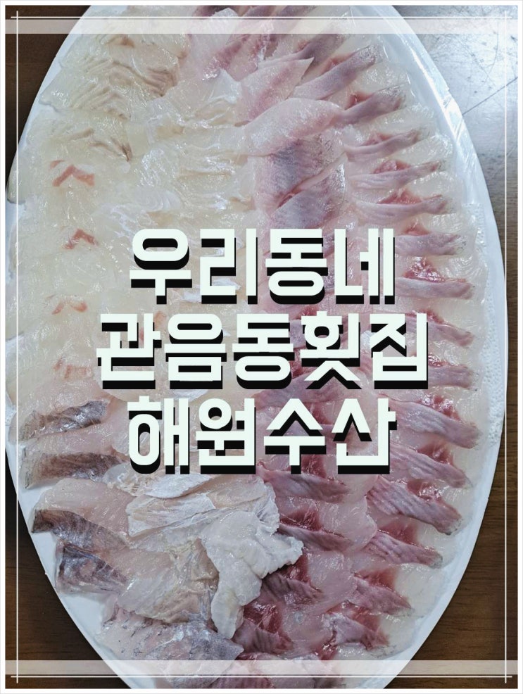  오감 만족시켜주는 우리동네 관음동 횟집 해원수산!!