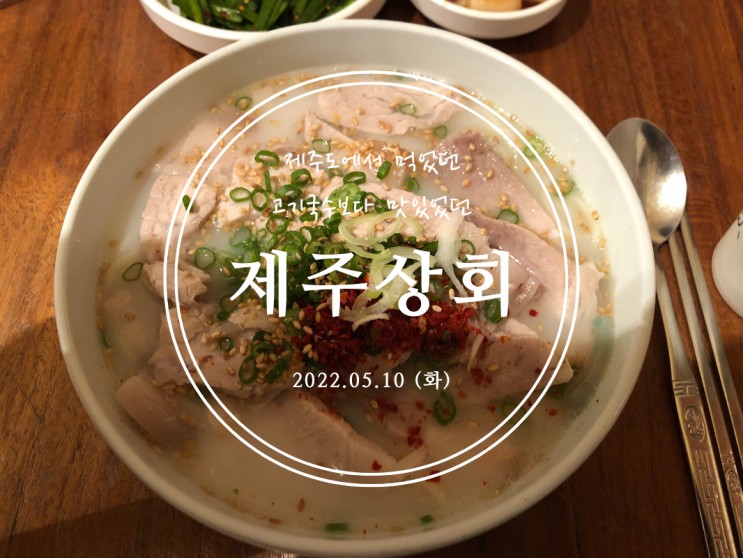  [서울대입구] 제주도에서 먹었던 고기국수보다 맛있었던 제주상회 - 2022.05.10(화)