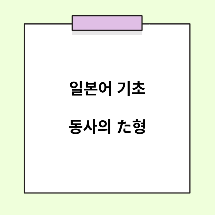  기초 일본어 문법 - 동사의 과거형 (た형)