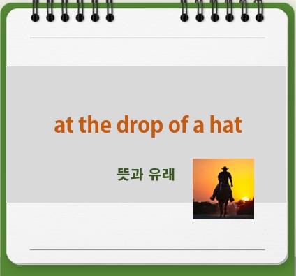 at the drop of a hat 뜻과 유래