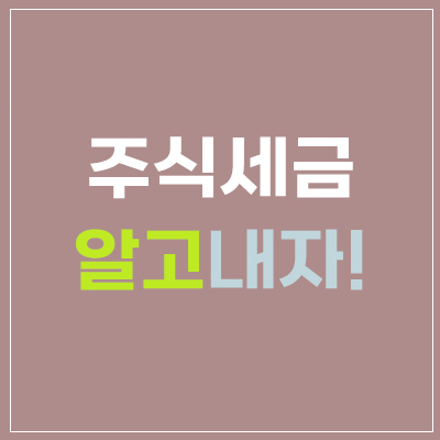  주식세금 3종세트 - 양도소득세, 증권거래세, 배당소득세