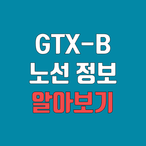 GTX B노선 연장, 개통 일정, 노선도 (완공, 착공) GTX B노선 연장, 개통 일정, 노선도 (완공, 착공)