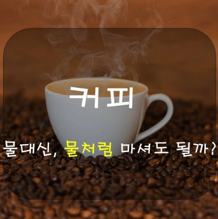 [유용한 정보] 커피 물처럼 많이 마셔도 될까?